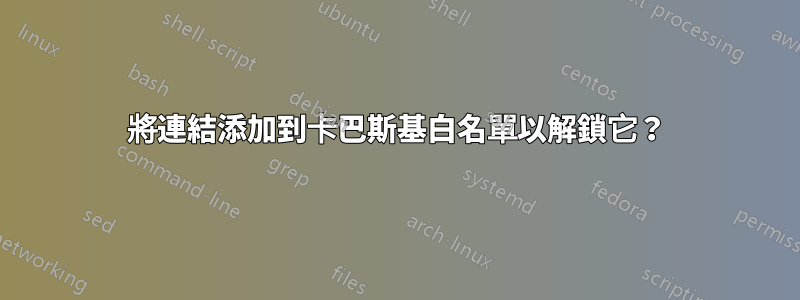 將連結添加到卡巴斯基白名單以解鎖它？