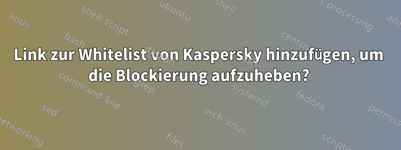 Link zur Whitelist von Kaspersky hinzufügen, um die Blockierung aufzuheben?