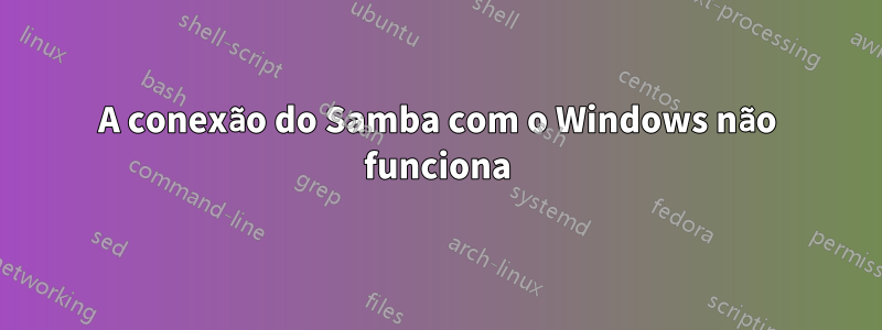 A conexão do Samba com o Windows não funciona