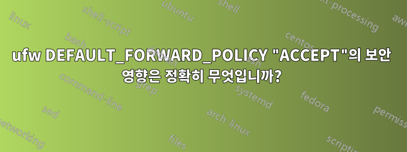 ufw DEFAULT_FORWARD_POLICY "ACCEPT"의 보안 영향은 정확히 무엇입니까?