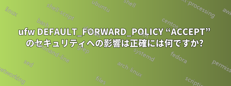 ufw DEFAULT_FORWARD_POLICY “ACCEPT” のセキュリティへの影響は正確には何ですか?