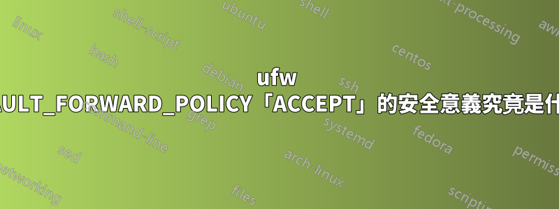 ufw DEFAULT_FORWARD_POLICY「ACCEPT」的安全意義究竟是什麼？