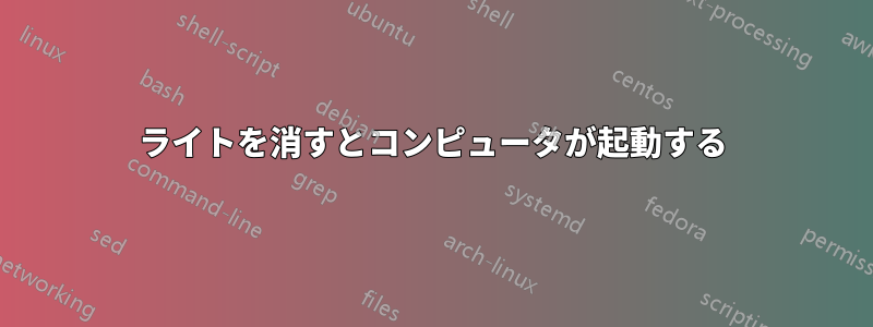 ライトを消すとコンピュータが起動する