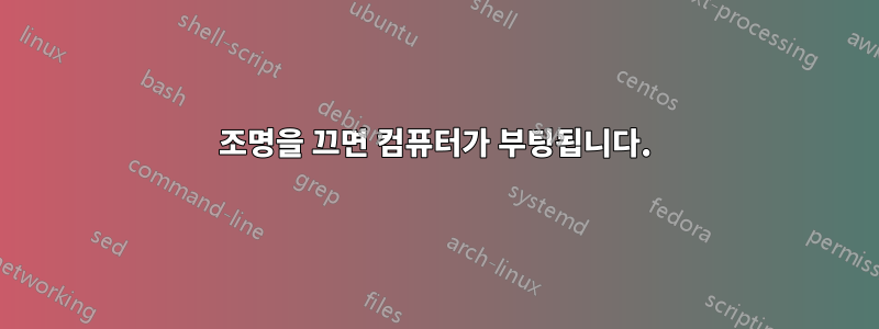 조명을 끄면 컴퓨터가 부팅됩니다.