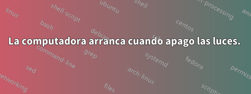 La computadora arranca cuando apago las luces.