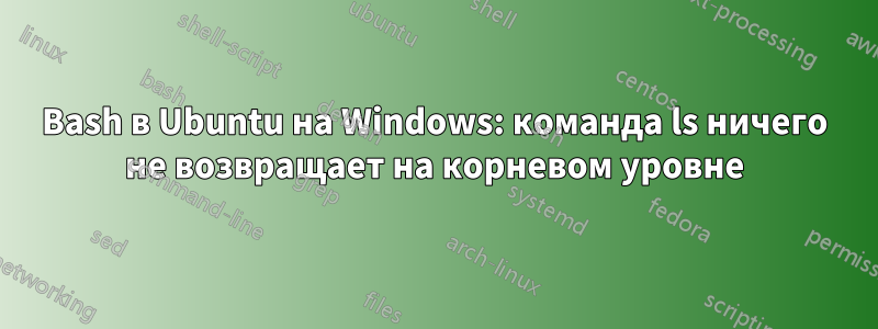 Bash в Ubuntu на Windows: команда ls ничего не возвращает на корневом уровне