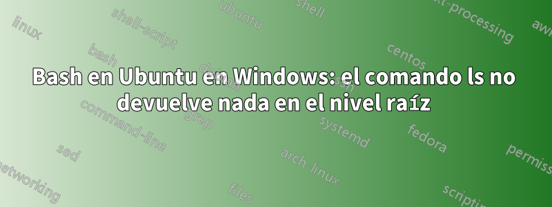 Bash en Ubuntu en Windows: el comando ls no devuelve nada en el nivel raíz