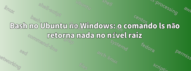 Bash no Ubuntu no Windows: o comando ls não retorna nada no nível raiz