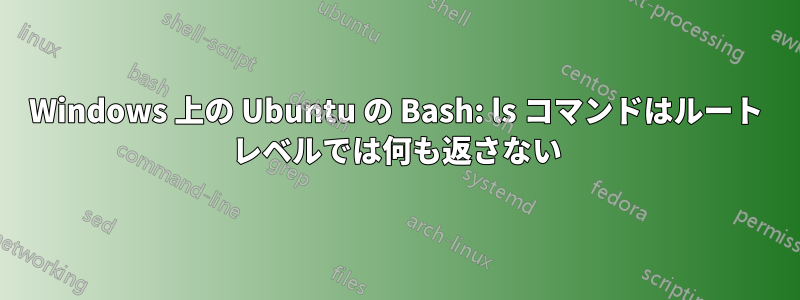 Windows 上の Ubuntu の Bash: ls コマンドはルート レベルでは何も返さない