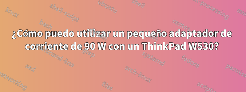 ¿Cómo puedo utilizar un pequeño adaptador de corriente de 90 W con un ThinkPad W530?