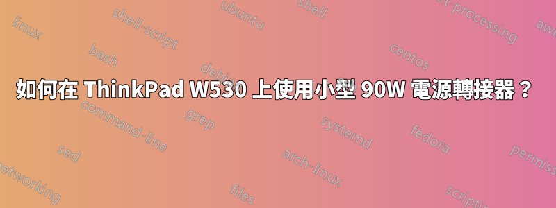 如何在 ThinkPad W530 上使用小型 90W 電源轉接器？