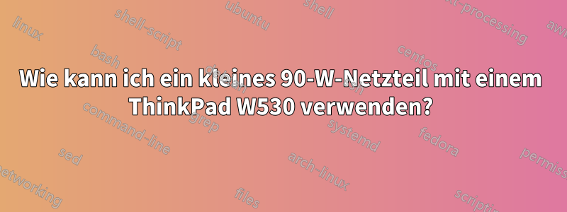 Wie kann ich ein kleines 90-W-Netzteil mit einem ThinkPad W530 verwenden?