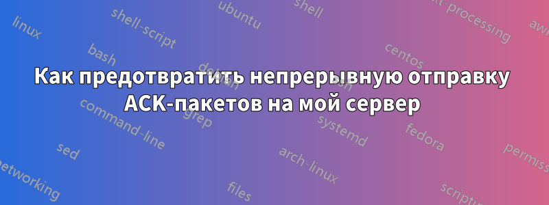 Как предотвратить непрерывную отправку ACK-пакетов на мой сервер