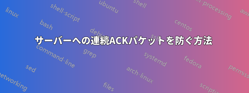 サーバーへの連続ACKパケットを防ぐ方法