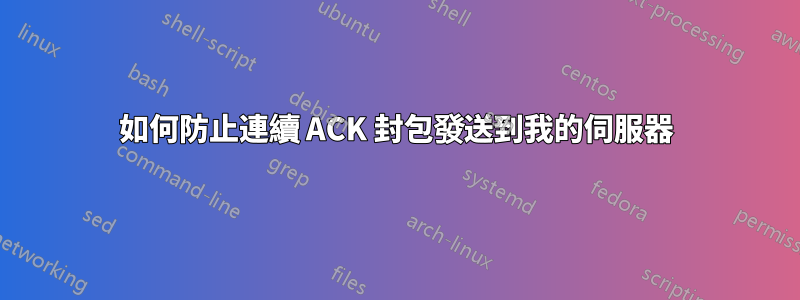 如何防止連續 ACK 封包發送到我的伺服器