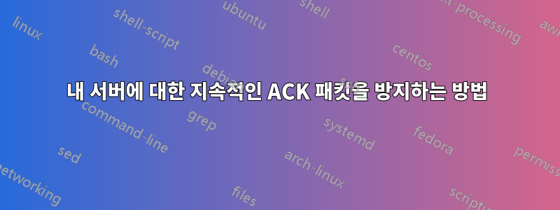 내 서버에 대한 지속적인 ACK 패킷을 방지하는 방법