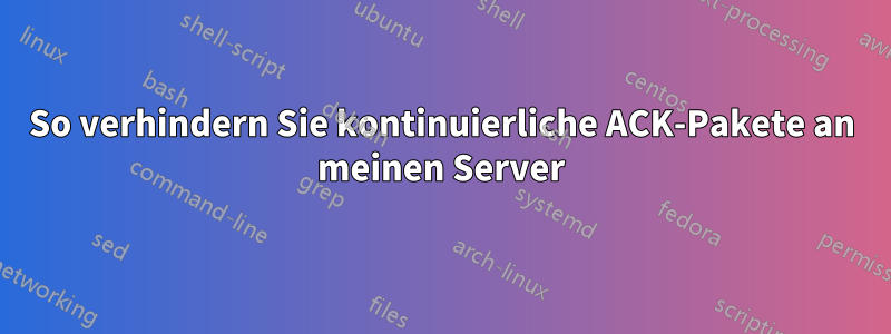 So verhindern Sie kontinuierliche ACK-Pakete an meinen Server