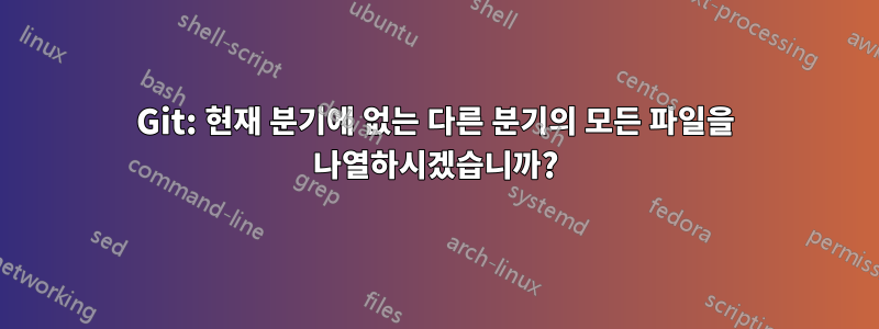 Git: 현재 분기에 없는 다른 분기의 모든 파일을 나열하시겠습니까?