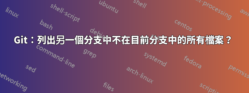 Git：列出另一個分支中不在目前分支中的所有檔案？