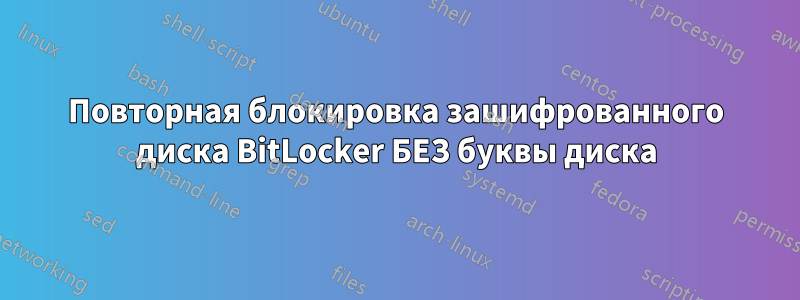 Повторная блокировка зашифрованного диска BitLocker БЕЗ буквы диска