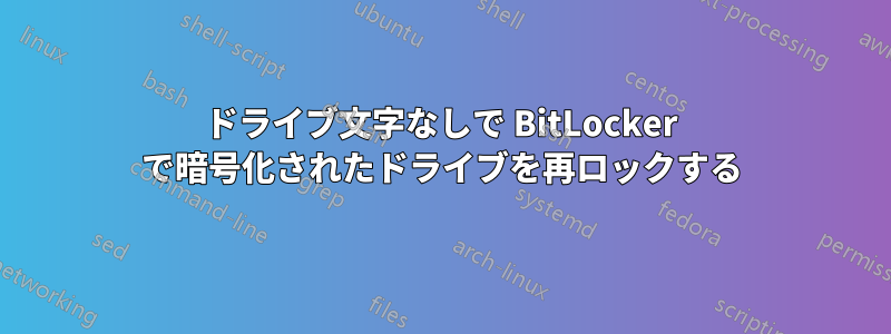 ドライブ文字なしで BitLocker で暗号化されたドライブを再ロックする