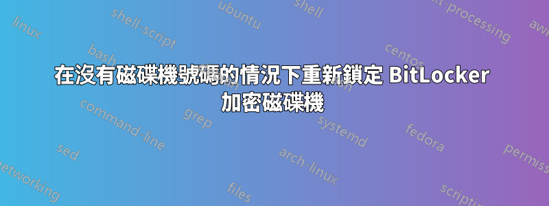 在沒有磁碟機號碼的情況下重新鎖定 BitLocker 加密磁碟機