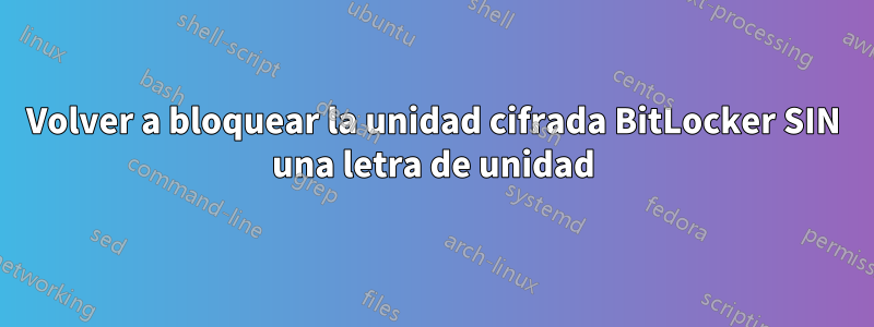 Volver a bloquear la unidad cifrada BitLocker SIN una letra de unidad