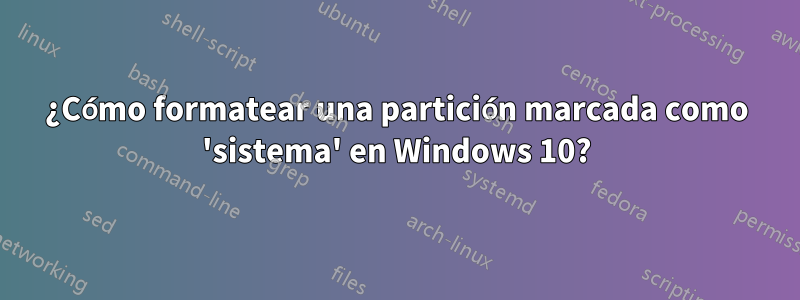 ¿Cómo formatear una partición marcada como 'sistema' en Windows 10?