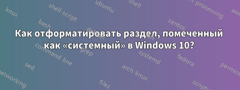 Как отформатировать раздел, помеченный как «системный» в Windows 10?