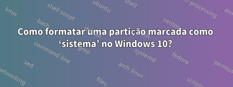 Como formatar uma partição marcada como ‘sistema’ no Windows 10?