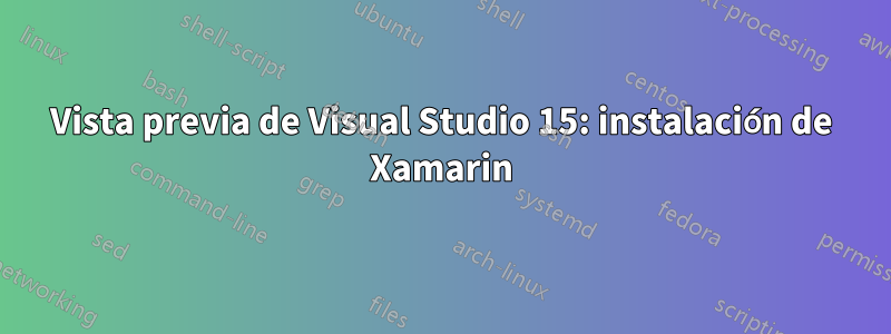 Vista previa de Visual Studio 15: instalación de Xamarin