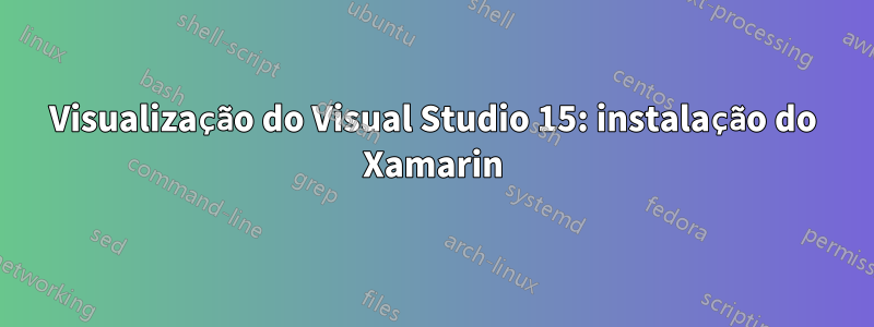 Visualização do Visual Studio 15: instalação do Xamarin