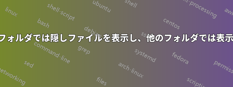 一部のフォルダでは隠しファイルを表示し、他のフォルダでは表示しない