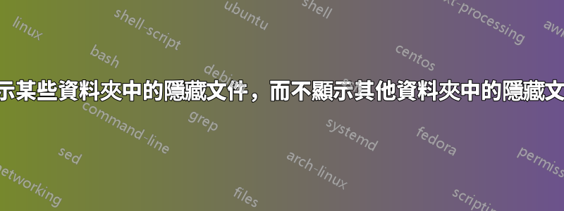 顯示某些資料夾中的隱藏文件，而不顯示其他資料夾中的隱藏文件