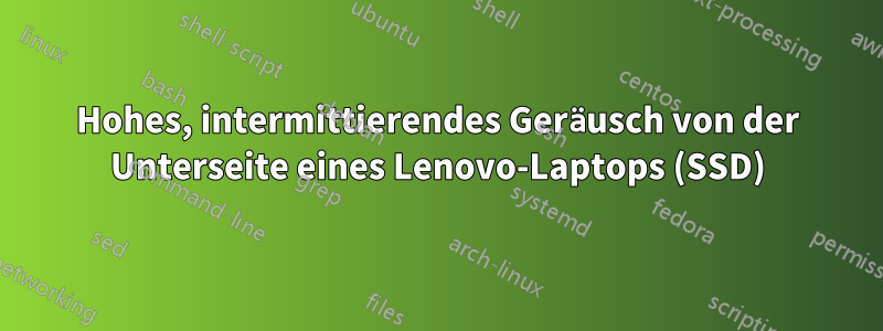 Hohes, intermittierendes Geräusch von der Unterseite eines Lenovo-Laptops (SSD)