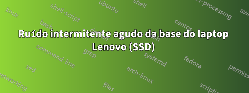 Ruído intermitente agudo da base do laptop Lenovo (SSD)