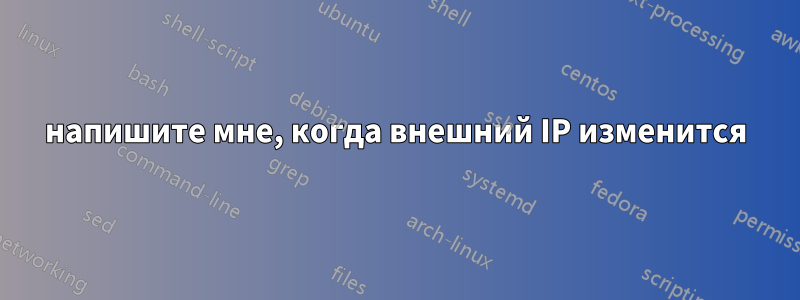 напишите мне, когда внешний IP изменится