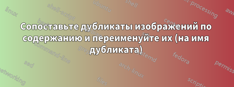 Сопоставьте дубликаты изображений по содержанию и переименуйте их (на имя дубликата)