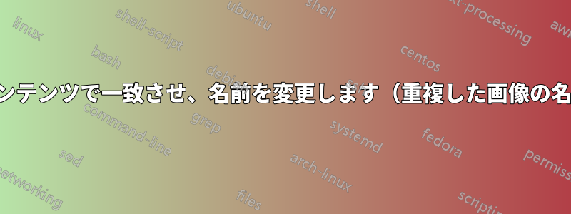 重複した画像をコンテンツで一致させ、名前を変更します（重複した画像の名前に変更します）