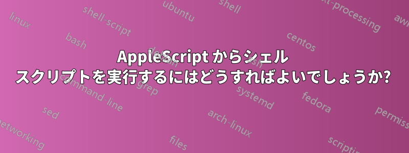 AppleScript からシェル スクリプトを実行するにはどうすればよいでしょうか?