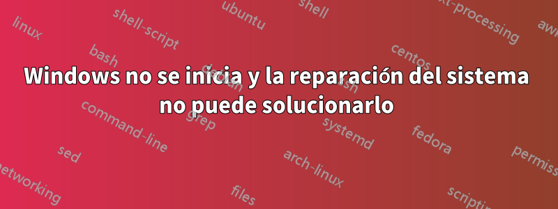 Windows no se inicia y la reparación del sistema no puede solucionarlo