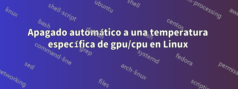 Apagado automático a una temperatura específica de gpu/cpu en Linux