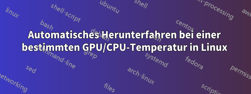 Automatisches Herunterfahren bei einer bestimmten GPU/CPU-Temperatur in Linux