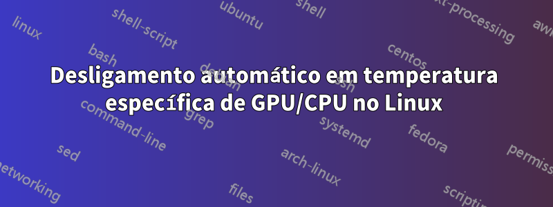 Desligamento automático em temperatura específica de GPU/CPU no Linux