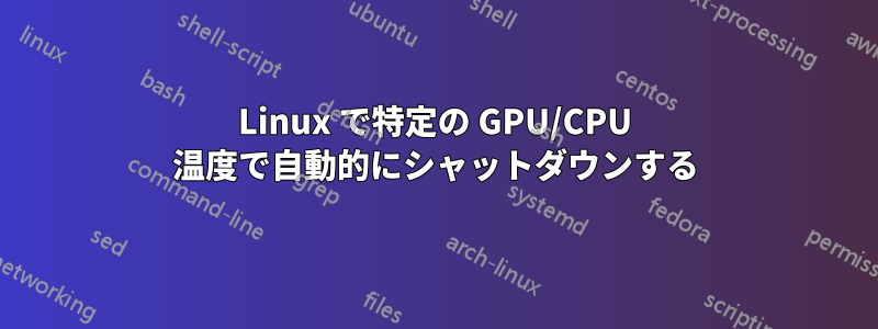 Linux で特定の GPU/CPU 温度で自動的にシャットダウンする