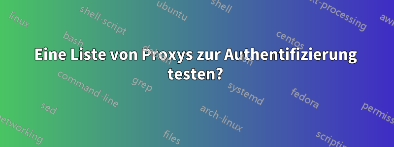 Eine Liste von Proxys zur Authentifizierung testen?