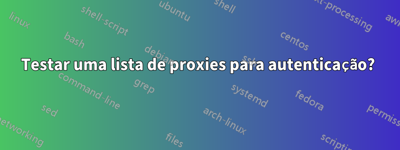 Testar uma lista de proxies para autenticação?