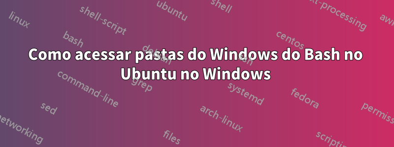 Como acessar pastas do Windows do Bash no Ubuntu no Windows