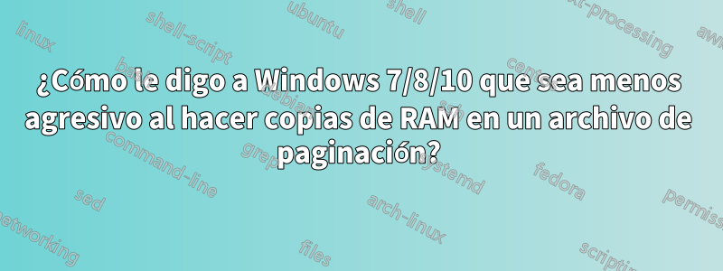 ¿Cómo le digo a Windows 7/8/10 que sea menos agresivo al hacer copias de RAM en un archivo de paginación?