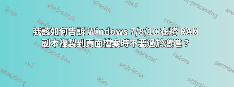 我該如何告訴 Windows 7/8/10 在將 RAM 副本複製到頁面檔案時不要過於激進？